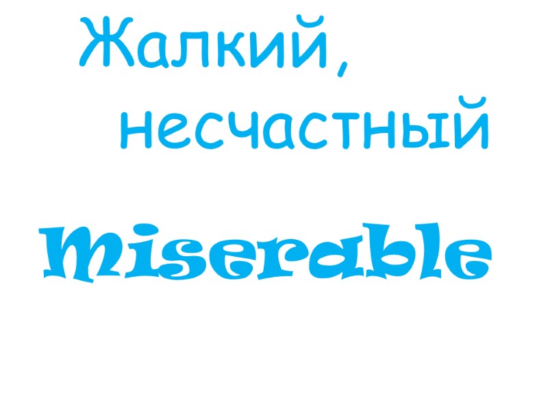 Miserable Жалкий,    несчастный